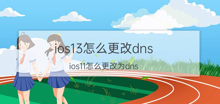 ios13怎么更改dns ios11怎么更改为dns？